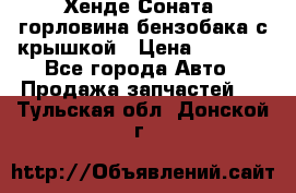 Хенде Соната5 горловина бензобака с крышкой › Цена ­ 1 300 - Все города Авто » Продажа запчастей   . Тульская обл.,Донской г.